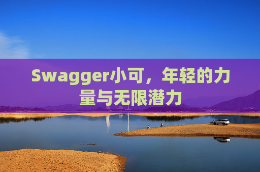 Swagger小可,年轻的力量与无限潜力